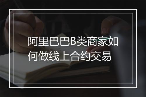 阿里巴巴B类商家如何做线上合约交易