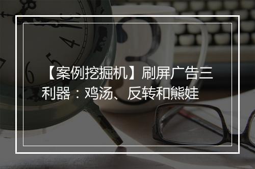 【案例挖掘机】刷屏广告三利器：鸡汤、反转和熊娃