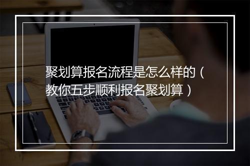 聚划算报名流程是怎么样的（教你五步顺利报名聚划算）
