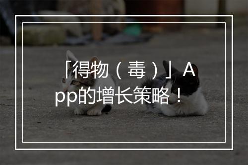 「得物（毒）」App的增长策略！