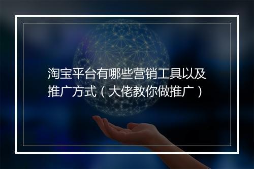 淘宝平台有哪些营销工具以及推广方式（大佬教你做推广）