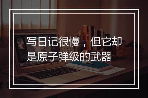写日记很慢，但它却是原子弹级的武器