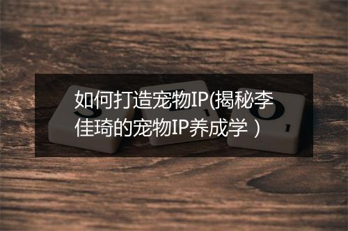 如何打造宠物IP(揭秘李佳琦的宠物IP养成学）