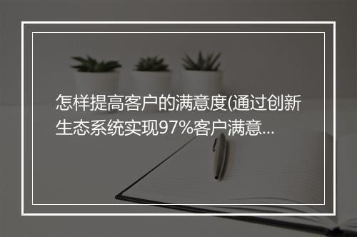 怎样提高客户的满意度(通过创新生态系统实现97%客户满意度)