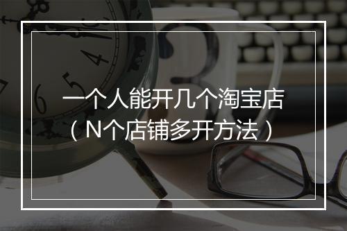 一个人能开几个淘宝店（N个店铺多开方法）