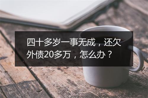 四十多岁一事无成，还欠外债20多万，怎么办？