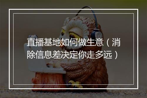 直播基地如何做生意（消除信息差决定你走多远）