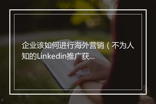 企业该如何进行海外营销（不为人知的Linkedin推广获客秘籍）