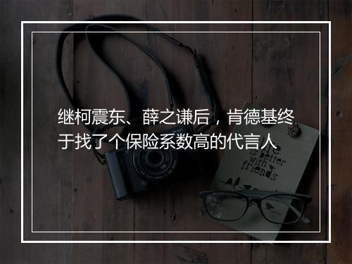 继柯震东、薛之谦后，肯德基终于找了个保险系数高的代言人