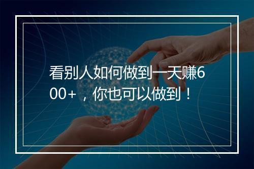 看别人如何做到一天赚600+，你也可以做到！