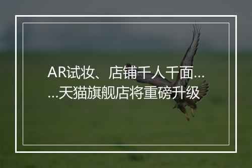 AR试妆、店铺千人千面……天猫旗舰店将重磅升级