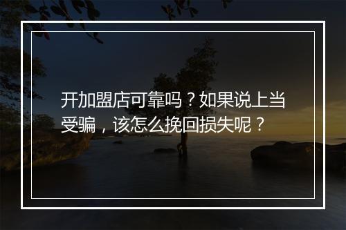 开加盟店可靠吗？如果说上当受骗，该怎么挽回损失呢？