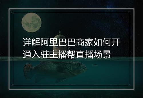 详解阿里巴巴商家如何开通入驻主播帮直播场景