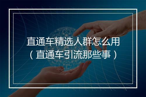 直通车精选人群怎么用（直通车引流那些事）