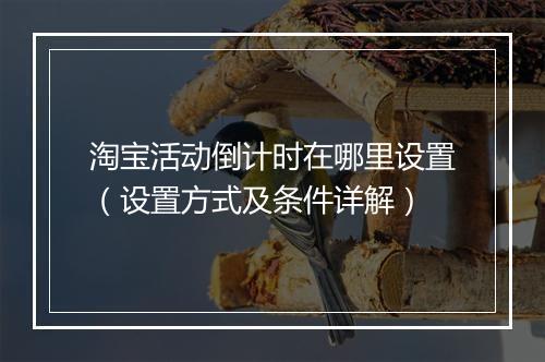 淘宝活动倒计时在哪里设置（设置方式及条件详解）
