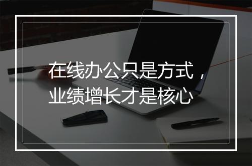 在线办公只是方式，业绩增长才是核心