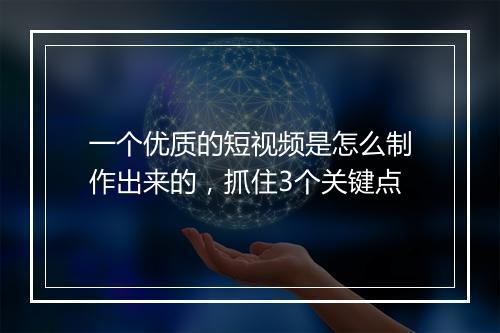 一个优质的短视频是怎么制作出来的，抓住3个关键点