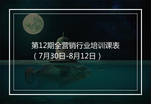 第12期全营销行业培训课表（7月30日-8月12日）