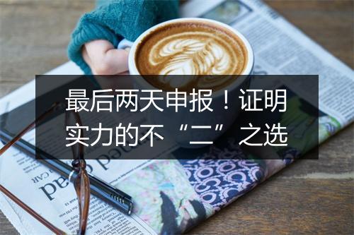 最后两天申报！证明实力的不“二”之选