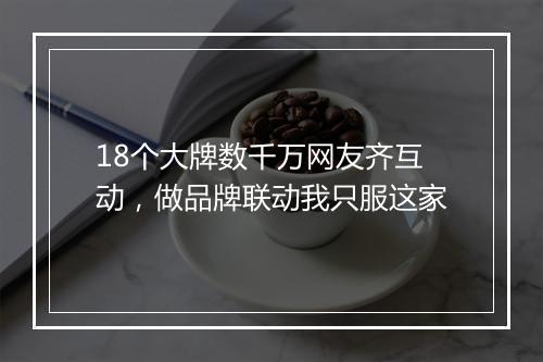 18个大牌数千万网友齐互动，做品牌联动我只服这家