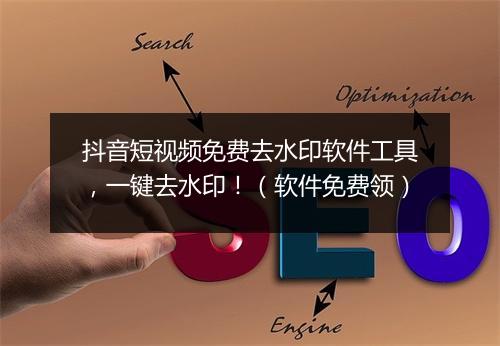 抖音短视频免费去水印软件工具，一键去水印！（软件免费领）