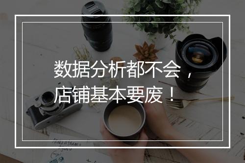 数据分析都不会，店铺基本要废！