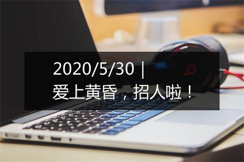 2020/5/30｜爱上黄昏，招人啦！