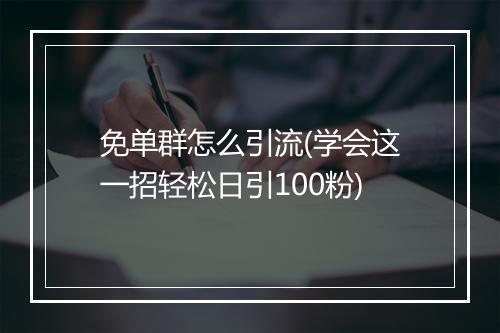 免单群怎么引流(学会这一招轻松日引100粉)