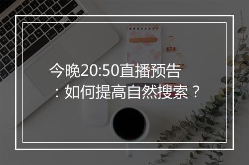 今晚20:50直播预告：如何提高自然搜索？