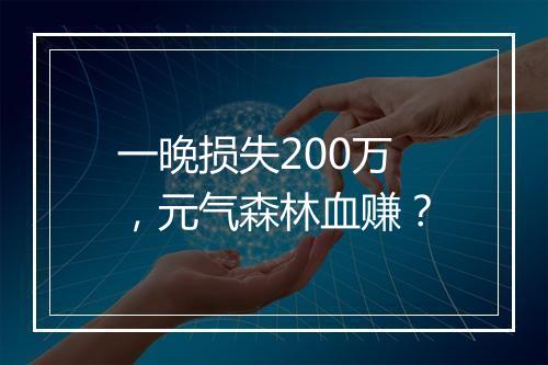 一晚损失200万，元气森林血赚？