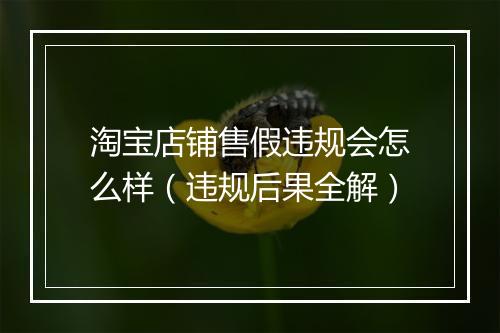 淘宝店铺售假违规会怎么样（违规后果全解）