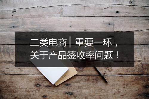 二类电商 ▏重要一环，关于产品签收率问题！