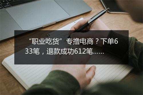 “职业吃货”专撸电商？下单633笔，退款成功612笔……