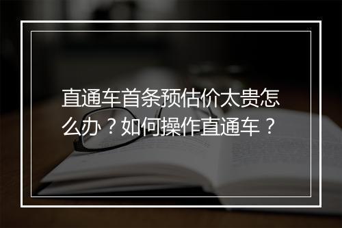 直通车首条预估价太贵怎么办？如何操作直通车？