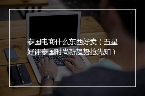 泰国电商什么东西好卖（五星好评泰国时尚新趋势抢先知）