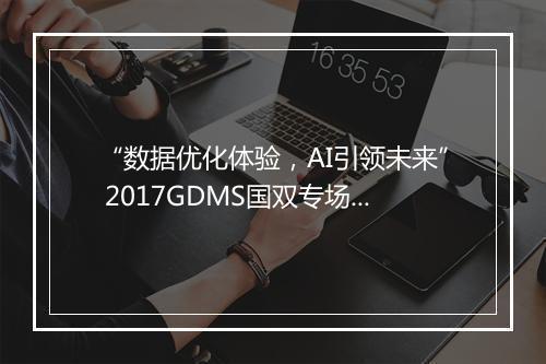 “数据优化体验，AI引领未来” 2017GDMS国双专场活动成功举办