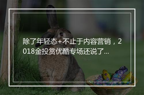 除了年轻态+不止于内容营销，2018金投赏优酷专场还说了啥？