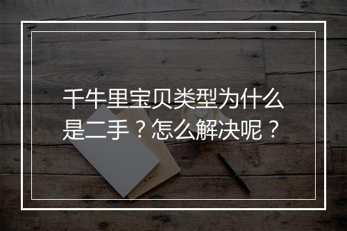 千牛里宝贝类型为什么是二手？怎么解决呢？