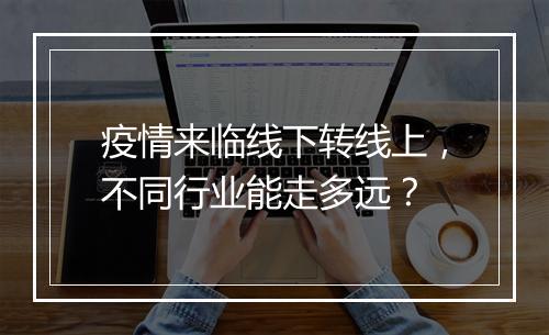 疫情来临线下转线上，不同行业能走多远？