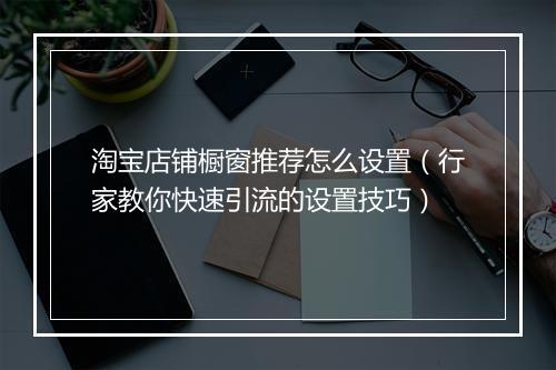 淘宝店铺橱窗推荐怎么设置（行家教你快速引流的设置技巧）