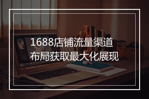 1688店铺流量渠道布局获取最大化展现