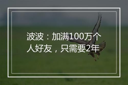波波：加满100万个人好友，只需要2年