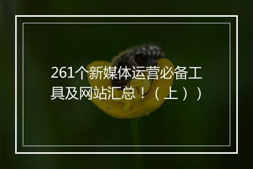 261个新媒体运营必备工具及网站汇总！（上））