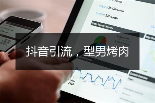抖音引流，型男烤肉