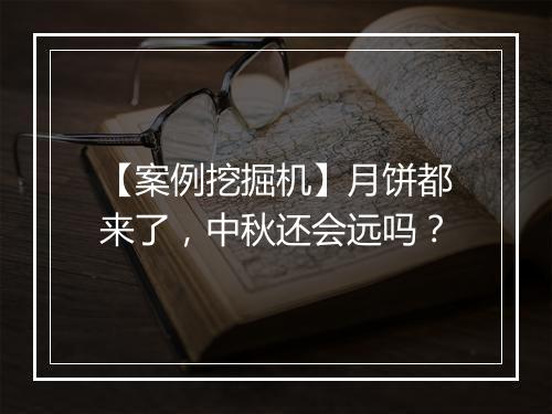 【案例挖掘机】月饼都来了，中秋还会远吗？