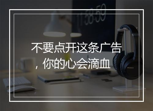 不要点开这条广告，你的心会滴血