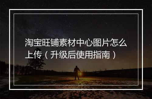 淘宝旺铺素材中心图片怎么上传（升级后使用指南）