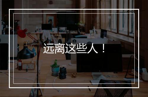 远离这些人！
