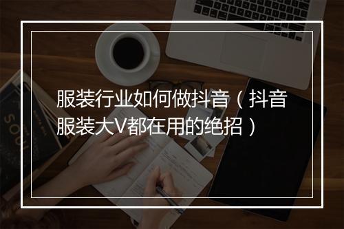 服装行业如何做抖音（抖音服装大V都在用的绝招）