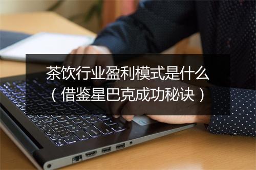 茶饮行业盈利模式是什么（借鉴星巴克成功秘诀）
